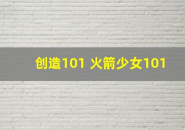 创造101 火箭少女101